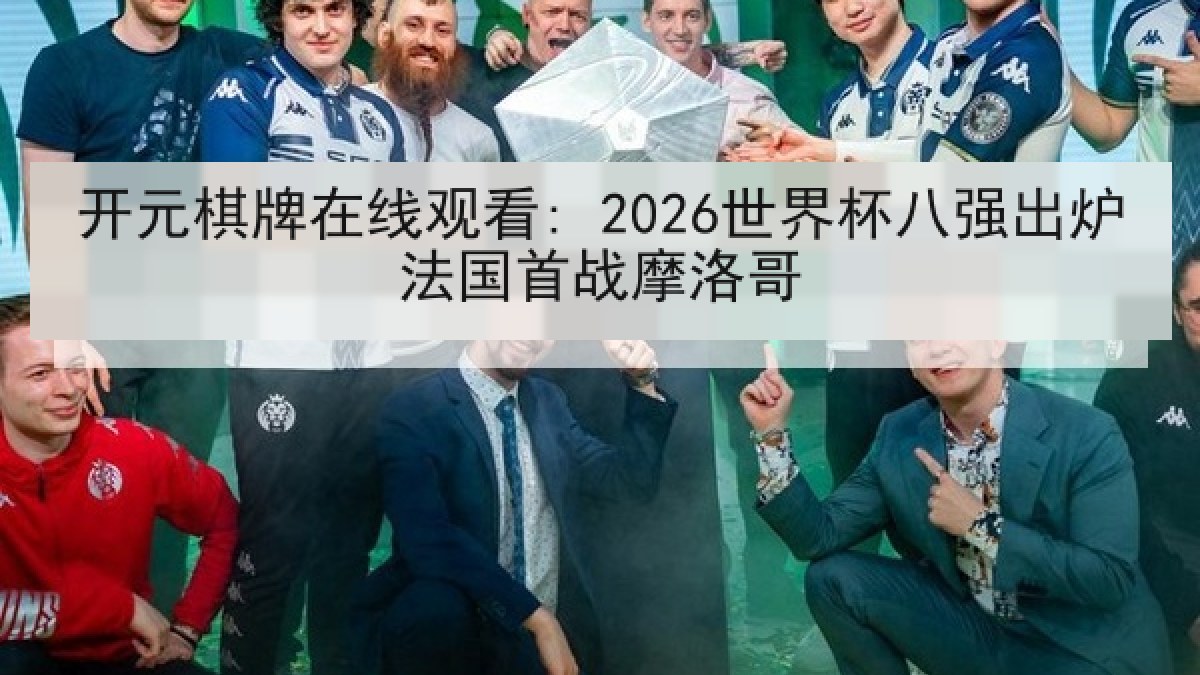 开元棋牌在线观看: 2026世界杯八强出炉法国首战摩洛哥