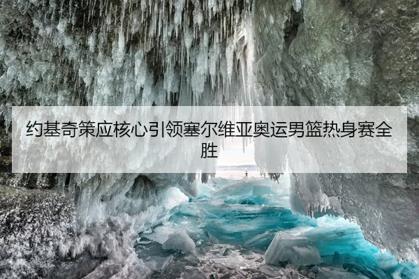 约基奇策应核心引领塞尔维亚奥运男篮热身赛全胜