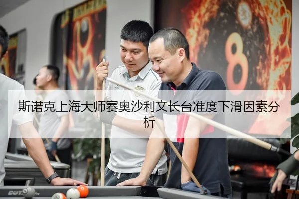 斯诺克上海大师赛奥沙利文长台准度下滑因素分析