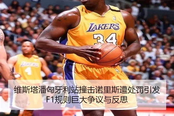 维斯塔潘匈牙利站撞击诺里斯遭处罚引发F1规则巨大争议与反思