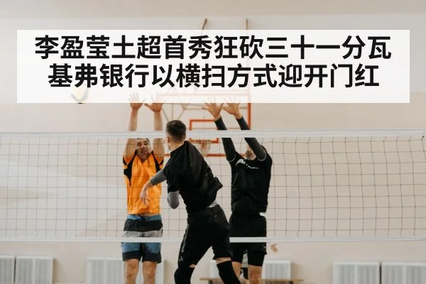 李盈莹土超首秀狂砍三十一分瓦基弗银行以横扫方式迎开门红