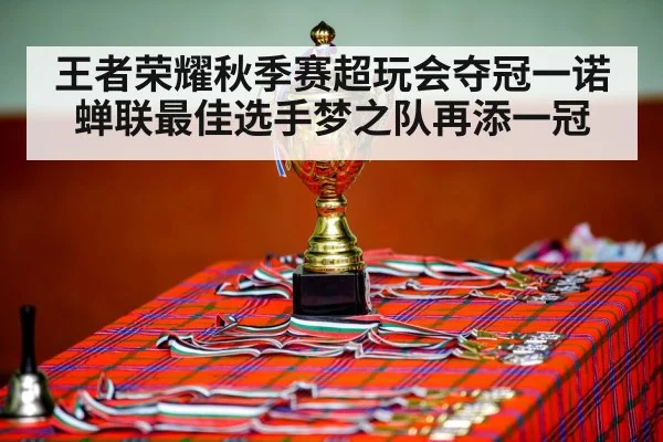 王者荣耀秋季赛超玩会夺冠一诺蝉联最佳选手梦之队再添一冠