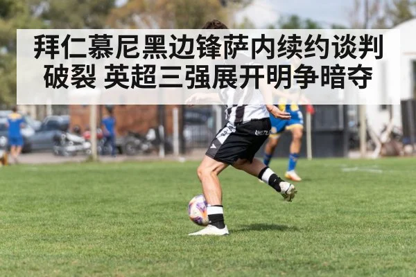 拜仁慕尼黑边锋萨内续约谈判破裂 英超三强展开明争暗夺