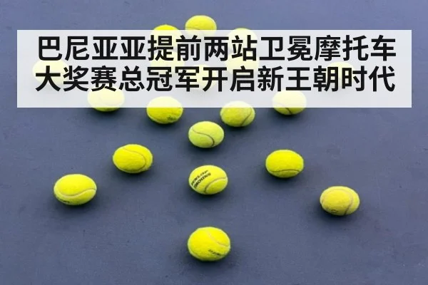 巴尼亚亚提前两站卫冕摩托车大奖赛总冠军开启新王朝时代