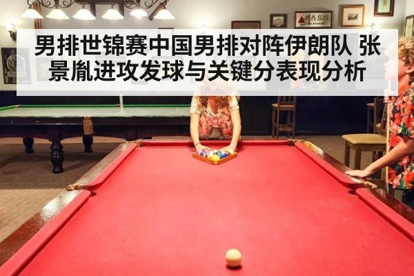 男排世锦赛中国男排对阵伊朗队 张景胤进攻发球与关键分表现分析
